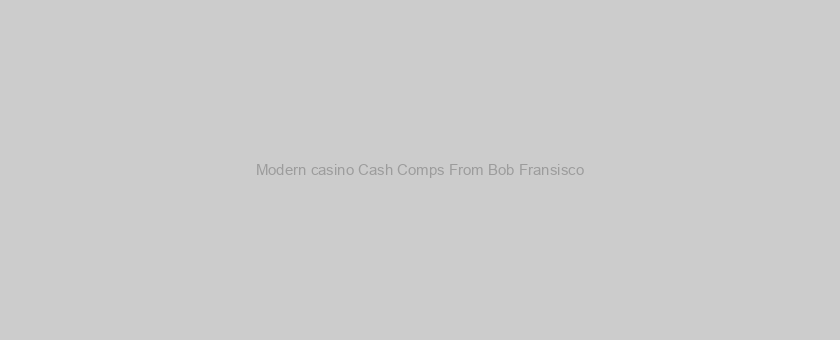 Modern casino Cash Comps From Bob Fransisco